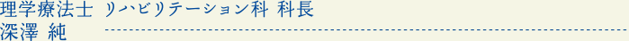理学療法士 リハビリテーション科 科長 深澤 純